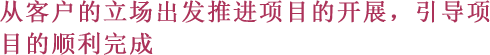 从客户的立场出发推进项目的开展、引导项目的顺利完成