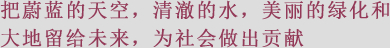 把蔚蓝的天空、清澈的水、美丽的绿化和大地留给未来、为社会做出贡献