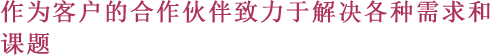 作为客户的合作伙伴致力于解决各种需求和课题