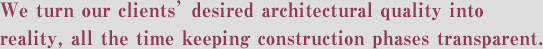 We turn our clients’ desired architectural quality into reality, all the time keeping construction phases transparent.