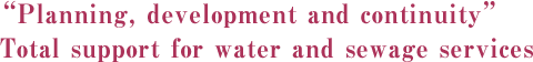 “Planning, development and continuity”Total support for water and sewage services