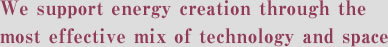 We support energy creation through the most effective mix of technology and space