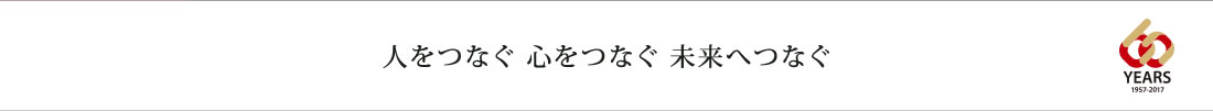 人をつなぐ 心をつなぐ 未来へつなぐ