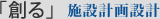 「創る」施設計画設計