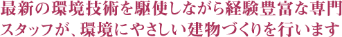 最新の環境技術を駆使しながら経験豊富な専門スタッフが、環境にやさしい建物づくりを行います