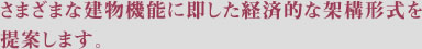 さまざまな建物機能に即した経済的な架構形式を提案します。